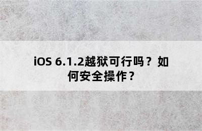 iOS 6.1.2越狱可行吗？如何安全操作？